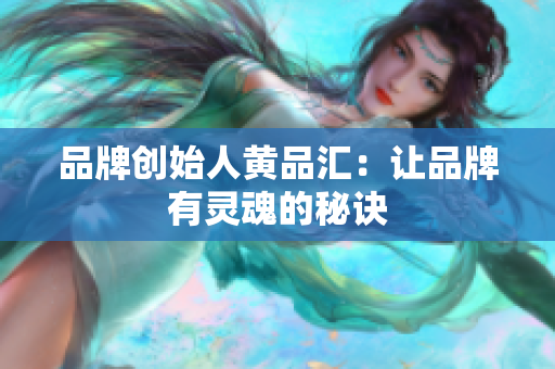 品牌创始人黄品汇：让品牌有灵魂的秘诀