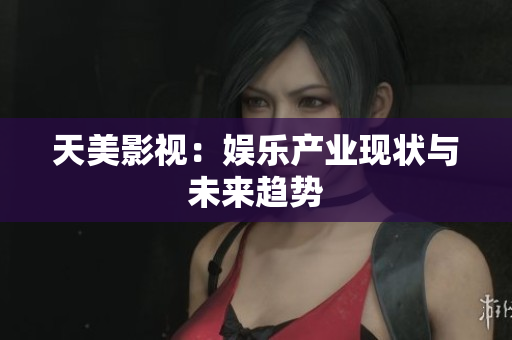 天美影视：娱乐产业现状与未来趋势