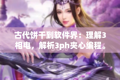 古代饼干到软件界：理解3相电，解析3ph夹心编程。