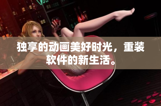 独享的动画美好时光，重装软件的新生活。