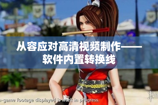 从容应对高清视频制作——软件内置转换线