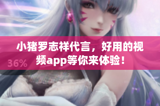 小猪罗志祥代言，好用的视频app等你来体验！