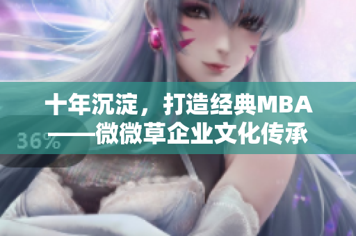 十年沉淀，打造经典MBA——微微草企业文化传承