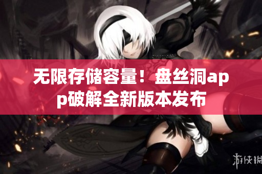 无限存储容量！盘丝洞app破解全新版本发布