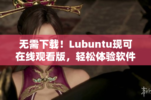 无需下载！Lubuntu现可在线观看版，轻松体验软件操作