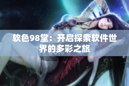 软色98堂：开启探索软件世界的多彩之旅