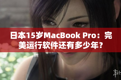日本15岁MacBook Pro：完美运行软件还有多少年？