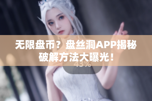 无限盘币？盘丝洞APP揭秘破解方法大曝光！