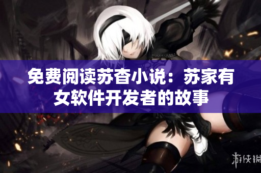 免费阅读苏杳小说：苏家有女软件开发者的故事