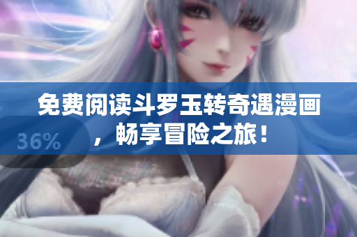 免费阅读斗罗玉转奇遇漫画，畅享冒险之旅！