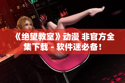 《绝望教室》动漫 非官方全集下载 - 软件迷必备！