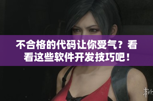 不合格的代码让你受气？看看这些软件开发技巧吧！