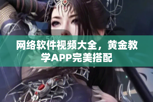 网络软件视频大全，黄金教学APP完美搭配
