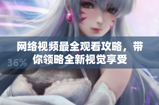 网络视频最全观看攻略，带你领略全新视觉享受