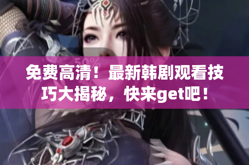 免费高清！最新韩剧观看技巧大揭秘，快来get吧！