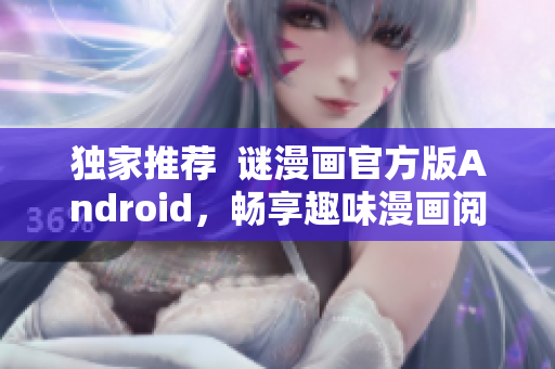 独家推荐  谜漫画官方版Android，畅享趣味漫画阅读体验