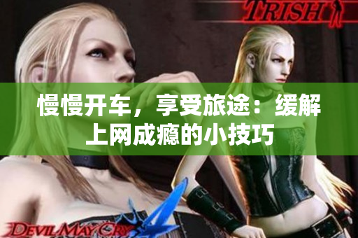 慢慢开车，享受旅途：缓解上网成瘾的小技巧