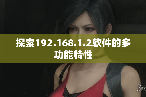 探索192.168.1.2软件的多功能特性