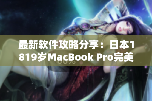 最新软件攻略分享：日本1819岁MacBook Pro完美适配网络