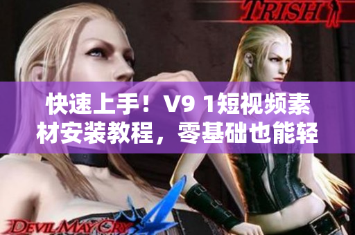 快速上手！V9 1短视频素材安装教程，零基础也能轻松掌握！