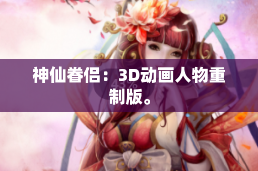 神仙眷侣：3D动画人物重制版。