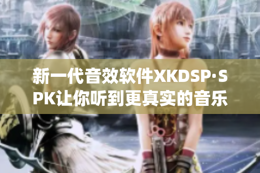 新一代音效软件XKDSP·SPK让你听到更真实的音乐(1)