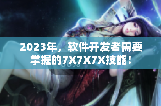 2023年，软件开发者需要掌握的7X7X7X技能！