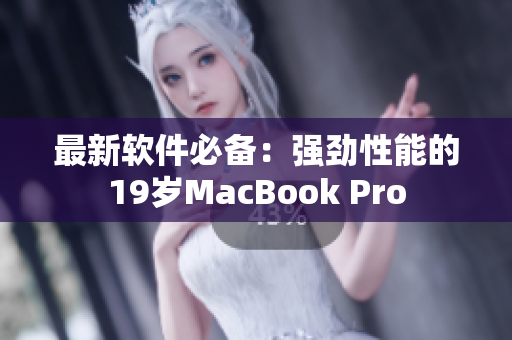 最新软件必备：强劲性能的19岁MacBook Pro
