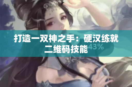 打造一双神之手：硬汉练就二维码技能