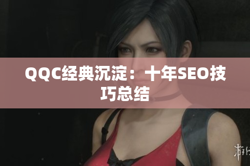 QQC经典沉淀：十年SEO技巧总结