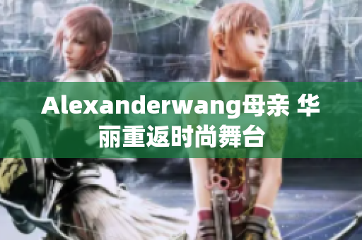 Alexanderwang母亲 华丽重返时尚舞台