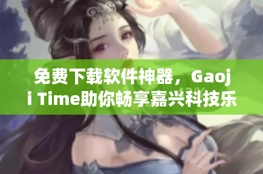 免费下载软件神器，Gaoji Time助你畅享嘉兴科技乐趣