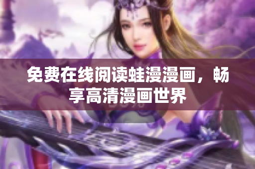 免费在线阅读蛙漫漫画，畅享高清漫画世界
