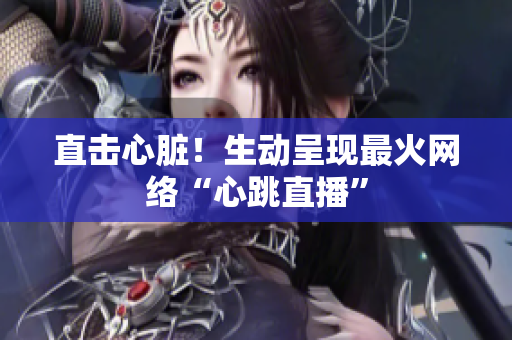 直击心脏！生动呈现最火网络“心跳直播”