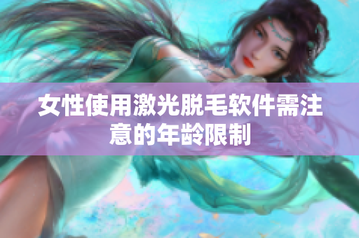 女性使用激光脱毛软件需注意的年龄限制