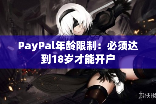 PayPal年龄限制：必须达到18岁才能开户