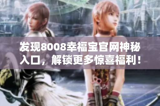 发现8008幸福宝官网神秘入口，解锁更多惊喜福利！