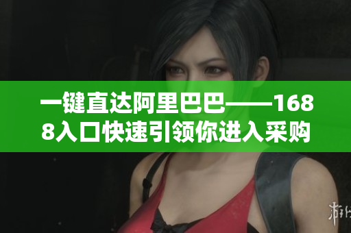 一键直达阿里巴巴——1688入口快速引领你进入采购之门