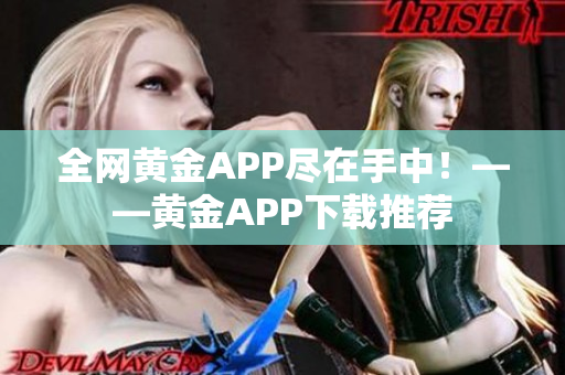 全网黄金APP尽在手中！——黄金APP下载推荐