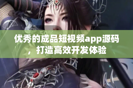 优秀的成品短视频app源码，打造高效开发体验