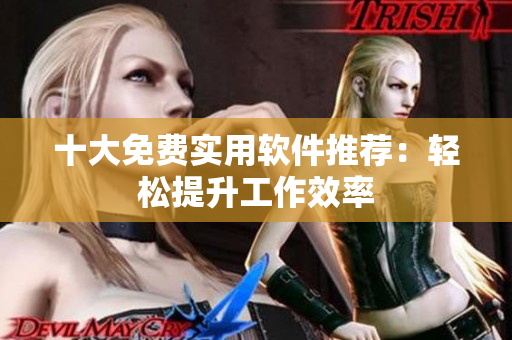 十大免费实用软件推荐：轻松提升工作效率