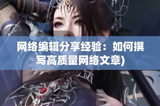 网络编辑分享经验：如何撰写高质量网络文章)