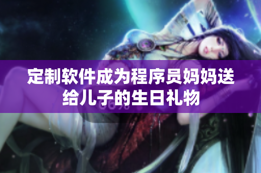 定制软件成为程序员妈妈送给儿子的生日礼物