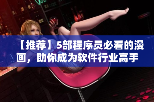 【推荐】5部程序员必看的漫画，助你成为软件行业高手！