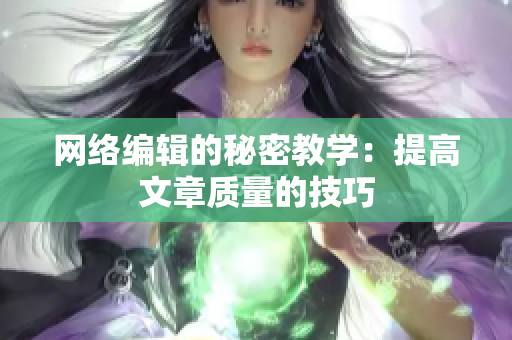 网络编辑的秘密教学：提高文章质量的技巧