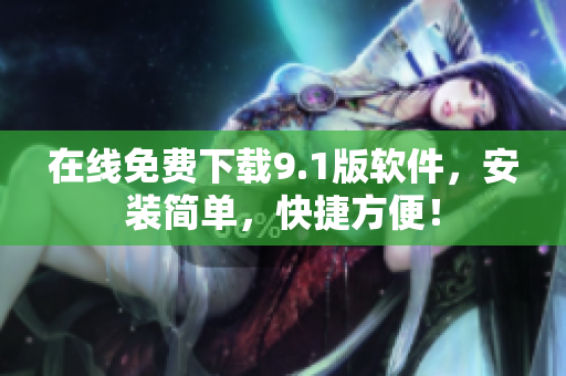 在线免费下载9.1版软件，安装简单，快捷方便！