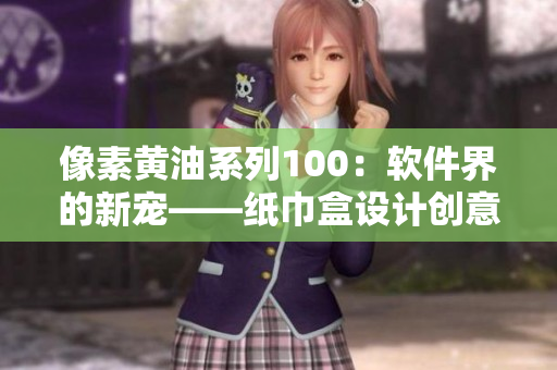 像素黄油系列100：软件界的新宠——纸巾盒设计创意