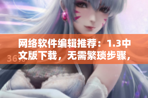 网络软件编辑推荐：1.3中文版下载，无需繁琐步骤，轻松畅享软件！
