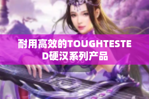 耐用高效的TOUGHTESTED硬汉系列产品