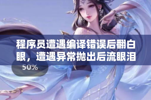程序员遭遇编译错误后翻白眼，遭遇异常抛出后流眼泪